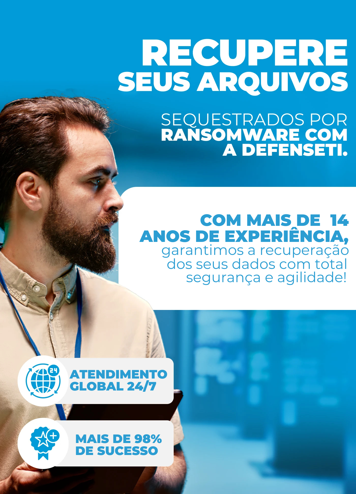 Recupere arquivos sequestrados por ransomware com a DefesaTI. Com mais de 14 anos de experiência e taxa de sucesso superior a 98% garantimos a recuperação segura e ágil dos seus dados atendimento global